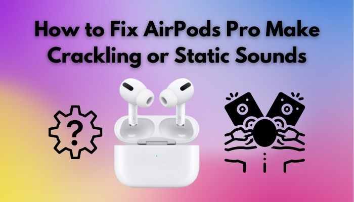 What to tof your AirPods Pro make crackling or static sounds